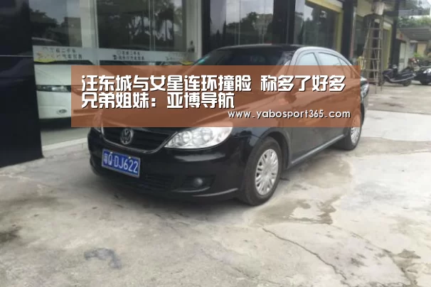 汪东城与女星连环撞脸 称多了好多兄弟姐妹:亚博导航(图3) 亚博游戏