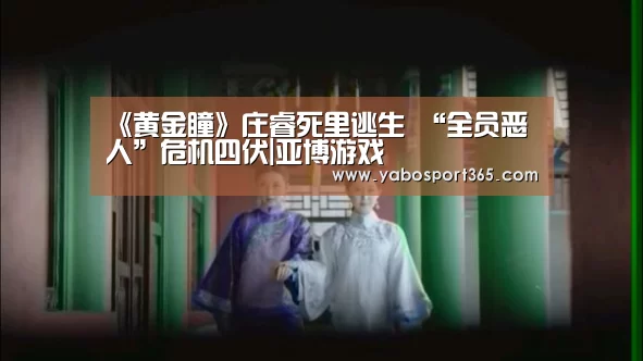《黄金瞳》庄睿死里逃生 “全员恶人”危机四伏|亚博游戏(图1) 亚博游戏
