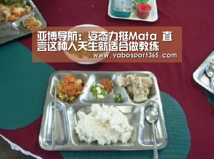 亚博导航:姿态力挺Mata 直言这种人天生就适合做教练(图1) 亚博快讯