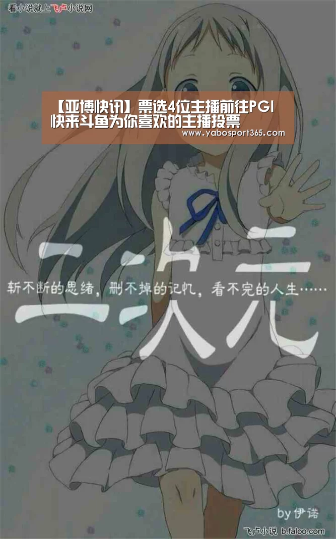 【亚博快讯】票选4位主播前往PGI 快来斗鱼为你喜欢的主播投票(图1) 亚博快讯