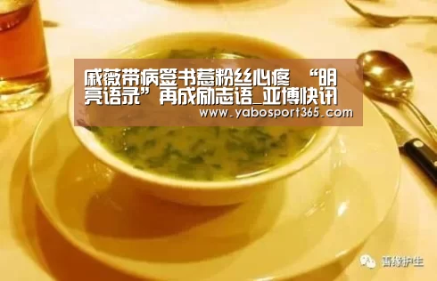 戚薇带病签书惹粉丝心疼 “明亮语录”再成励志语_亚博快讯(图3) 亚博导航