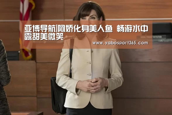 亚博导航|阿娇化身美人鱼 畅游水中露甜美微笑(图4) 亚博游戏